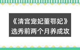 《清宮寵妃董鄂妃》選秀前兩個月養成攻略