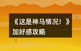 《這是神馬情況！》加好感攻略
