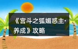 《宮斗之狐媚惑主·養(yǎng)成》攻略