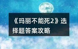 《瑪麗不能死2》選擇題答案攻略