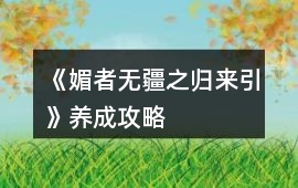 《媚者無疆之歸來引》養成攻略