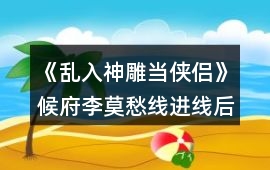 《亂入神雕當(dāng)俠侶》候府李莫愁線進(jìn)線后攻略