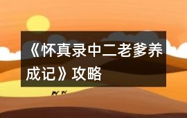 《懷真錄（中二老爹養(yǎng)成記）》攻略