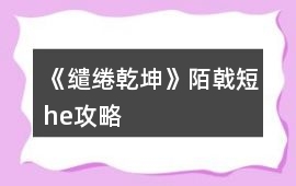 《繾綣乾坤》陌戟短he攻略