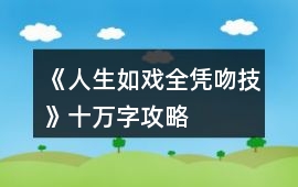 《人生如戲全憑吻技》十萬(wàn)字攻略