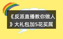 《反派直播教你做人》大禮包加5花買屬性10點攻略