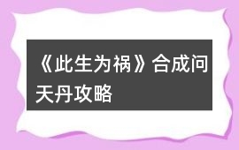 《此生為禍》合成問(wèn)天丹攻略