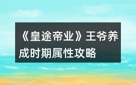 《皇途帝業(yè)》王爺養(yǎng)成時(shí)期屬性攻略