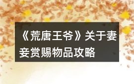 《荒唐王爺》關(guān)于妻妾賞賜物品攻略
