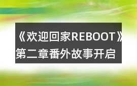 《歡迎回家REBOOT》第二章番外故事開啟方法攻略