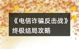 《電信詐騙反擊戰(zhàn)》終極結局攻略