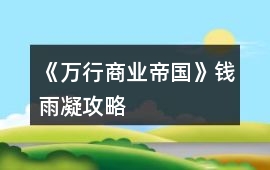 《萬(wàn)行商業(yè)帝國(guó)》錢雨凝攻略