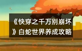 《快穿之千萬別崩壞》白蛇世界養成攻略