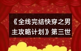《全線完結快穿之男主攻略計劃》第三世界攻略