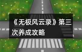 《無極風(fēng)云錄》第三次養(yǎng)成攻略