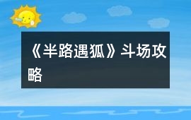 《半路遇狐》斗場(chǎng)攻略