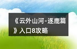 《云外山河-逐鹿篇》入口8攻略