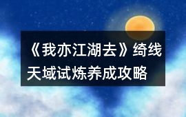 《我亦江湖去》綺線天域試煉養成攻略