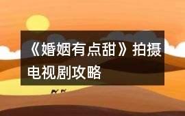 《婚姻有點(diǎn)甜》拍攝電視劇攻略