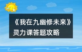 《我在九幽修未來》靈力課答題攻略
