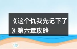 《這個(gè)仇我先記下了》第六章攻略
