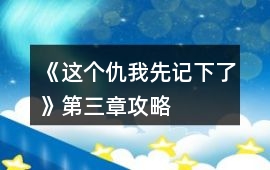 《這個仇我先記下了》第三章攻略
