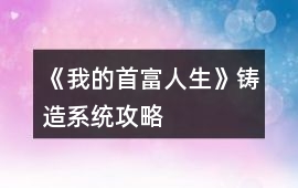 《我的首富人生》鑄造系統攻略