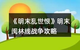 《明末亂世恨》明末閩林線戰爭攻略