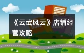 《云武風云》店鋪經營攻略