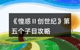《惶惑Ⅱ：創(chuàng)世紀(jì)》第五個子目攻略