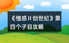 《惶惑Ⅱ：創(chuàng)世紀》第四個子目攻略