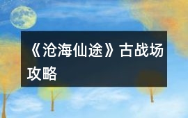 《滄海仙途》古戰場攻略