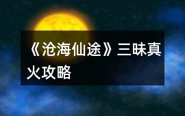 《滄海仙途》三昧真火攻略
