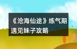 《滄海仙途》練氣期遇見妹子攻略