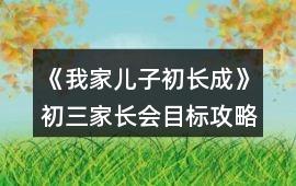 《我家兒子初長成》初三家長會目標攻略