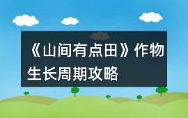 《山間有點(diǎn)田》作物生長(zhǎng)周期攻略