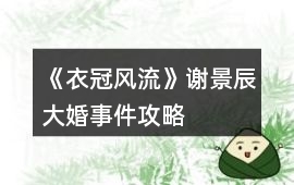 《衣冠風(fēng)流》謝景辰大婚事件攻略