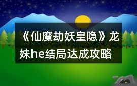 《仙魔劫妖皇隱》龍妹he結(jié)局達成攻略