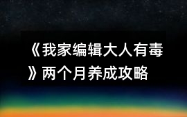 《我家編輯大人有毒》兩個(gè)月養(yǎng)成攻略