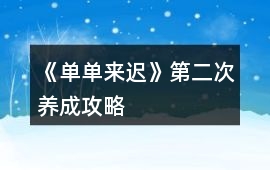 《單單來遲》第二次養(yǎng)成攻略