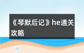 《琴默后記》he通關攻略