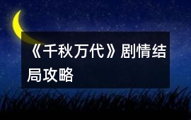 《千秋萬(wàn)代》劇情結(jié)局攻略