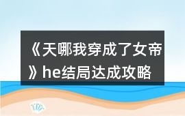 《天哪我穿成了女帝》he結(jié)局達(dá)成攻略