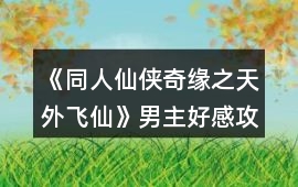 《同人仙俠奇緣之天外飛仙》男主好感攻略