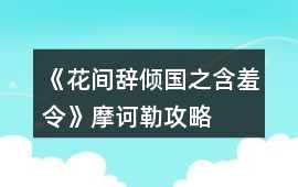 《花間辭傾國之含羞令》摩訶勒攻略
