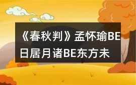 《春秋判》孟懷瑜BE日居月諸、BE東方未明攻略