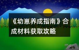 《幼崽養成指南》合成材料獲取攻略