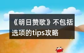 《明日贊歌》不包括選項的tips攻略