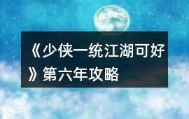 《少俠一統(tǒng)江湖可好》第六年攻略