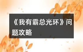 《我有霸總光環》問題攻略